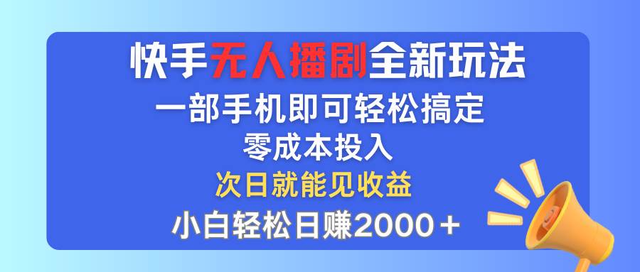 快手无人播剧全新玩法，一部手机就可以轻松搞定，零成本投入，小白轻松…-赚钱网