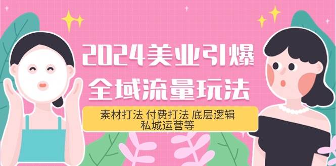 2024美业-引爆全域流量玩法，素材打法 付费打法 底层逻辑 私城运营等(31节)-赚钱网