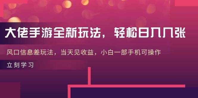 大佬手游全新玩法，轻松日入几张，风口信息差玩法，当天见收益，小白一…-赚钱网