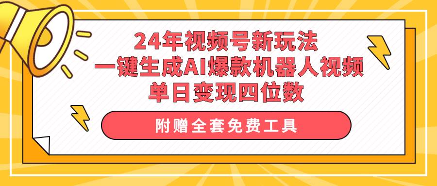 24年视频号新玩法 一键生成AI爆款机器人视频，单日轻松变现四位数-赚钱网