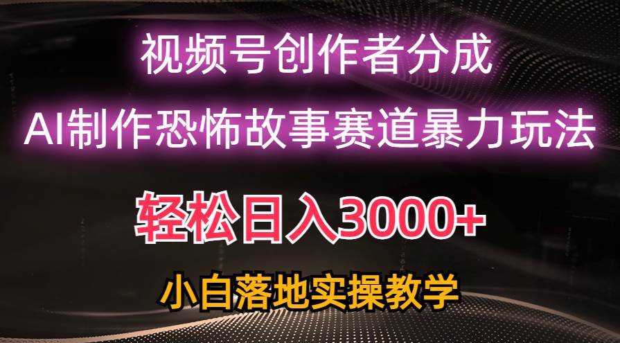 日入3000+，视频号AI恐怖故事赛道暴力玩法，轻松过原创，小白也能轻松上手-赚钱网