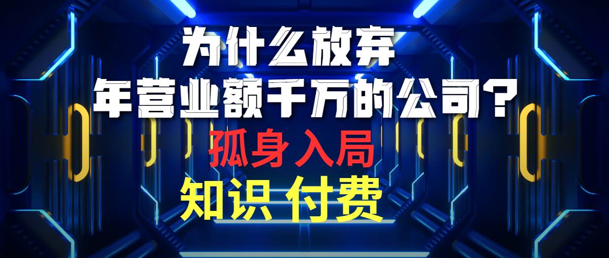为什么放弃年营业额千万的公司 孤身入局知识付费赛道-赚钱网