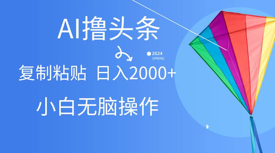AI一键生成爆款文章撸头条,无脑操作，复制粘贴轻松,日入2000+-赚钱网