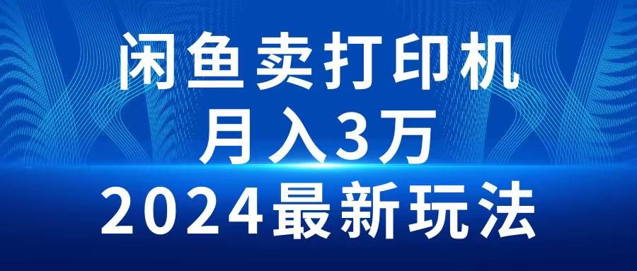 2024闲鱼卖打印机，月入3万2024最新玩法-赚钱网