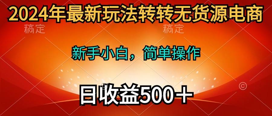2024年最新玩法转转无货源电商，新手小白 简单操作，长期稳定 日收入500＋-赚钱网