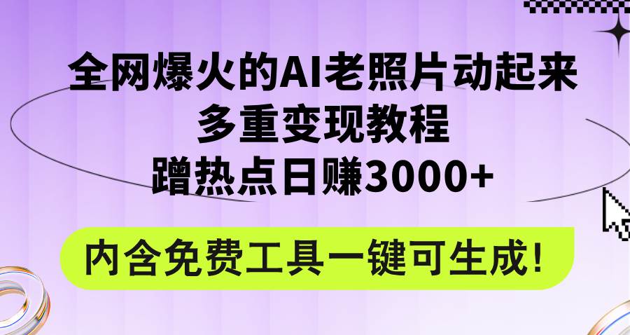 全网爆火的AI老照片动起来多重变现教程，蹭热点日赚3000+，内含免费工具-赚钱网