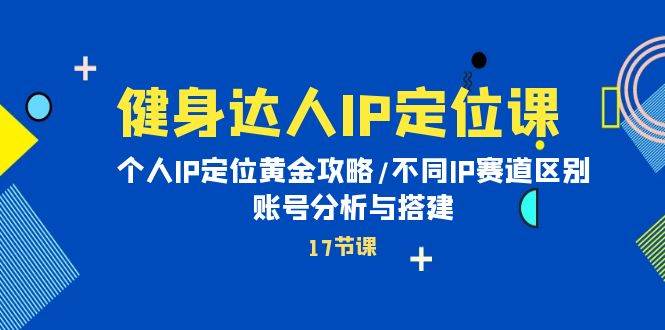 健身达人IP定位课：个人IP定位黄金攻略/不同IP赛道区别/账号分析与搭建-赚钱网