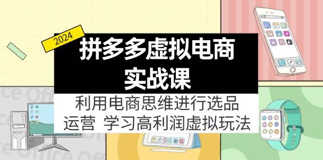 拼多多虚拟电商实战课：虚拟资源选品+运营，高利润虚拟玩法（更新14节）-赚钱网