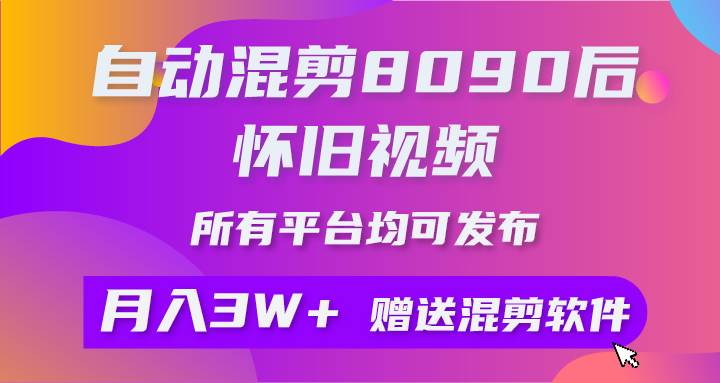 自动混剪8090后怀旧视频，所有平台均可发布，矩阵操作月入3W+附工具+素材-赚钱网