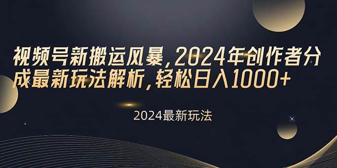 视频号新搬运风暴，2024年创作者分成最新玩法解析，轻松日入1000+-赚钱网