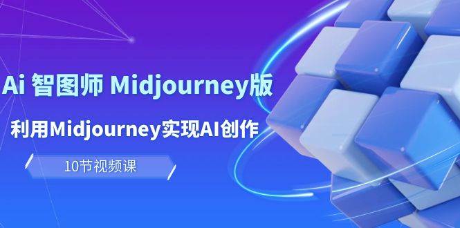 玩赚Ai 智图师 Midjourney版：利用Midjourney实现AI创作及变现（10节课）-赚钱网