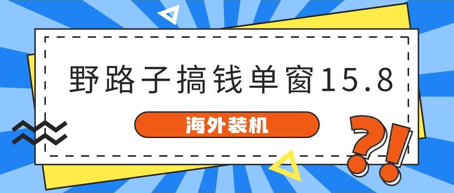 海外装机，野路子搞钱，单窗口15.8，已变现10000+-赚钱网