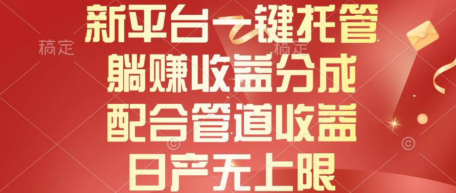 新平台一键托管，躺赚收益分成，配合管道收益，日产无上限-赚钱网