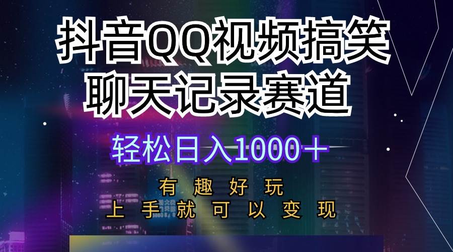 抖音QQ视频搞笑聊天记录赛道 有趣好玩 新手上手就可以变现 轻松日入1000＋-赚钱网