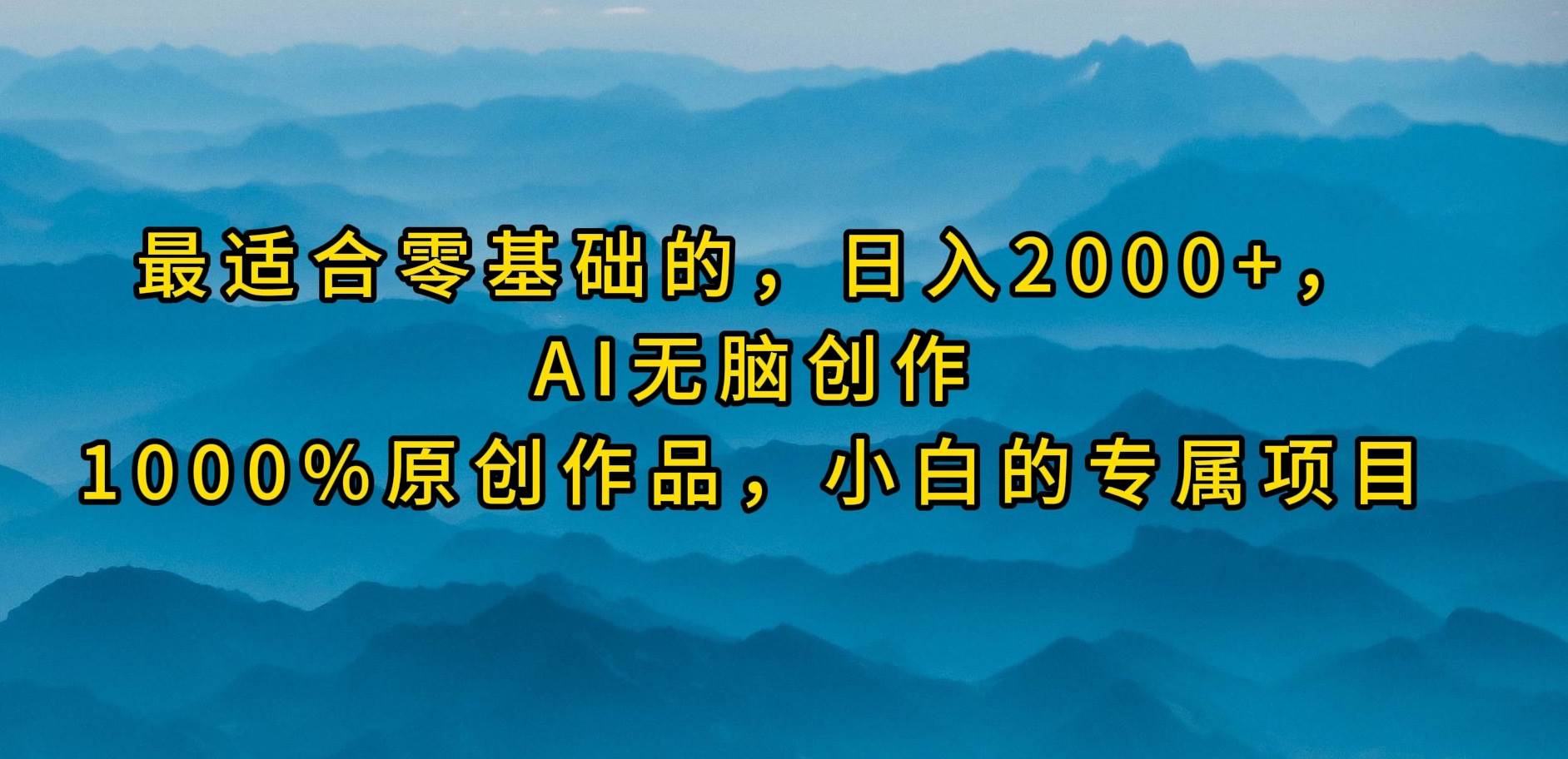 最适合零基础的，日入2000+，AI无脑创作，100%原创作品，小白的专属项目-赚钱网