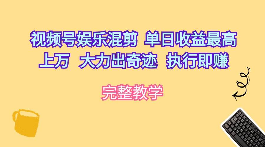 视频号娱乐混剪  单日收益最高上万   大力出奇迹   执行即赚-赚钱网