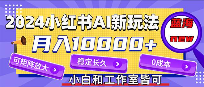 2024最新小红薯AI赛道，蓝海项目，月入10000+，0成本，当事业来做，可矩阵-赚钱网