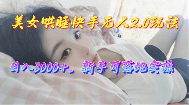 美女哄睡快手无人2.0赛道，日收3000+，新手可落地实操-赚钱网