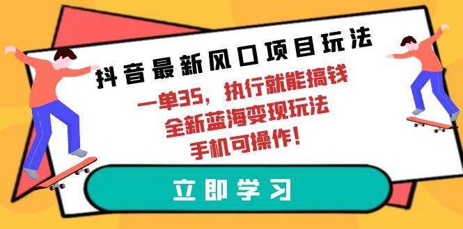 抖音最新风口项目玩法，一单35，执行就能搞钱 全新蓝海变现玩法 手机可操作-赚钱网