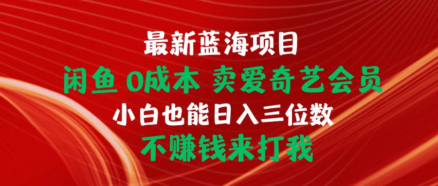 最新蓝海项目 闲鱼0成本 卖爱奇艺会员 小白也能入三位数 不赚钱来打我-赚钱网