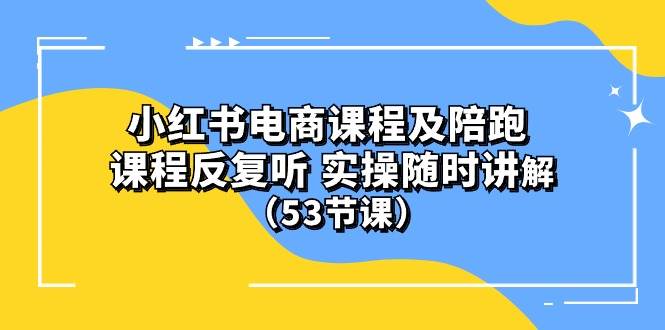 小红书电商课程陪跑课 课程反复听 实操随时讲解 （53节课）-赚钱网