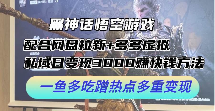 黑神话悟空游戏配合网盘拉新+多多虚拟+私域日变现3000+赚快钱方法。…-赚钱网