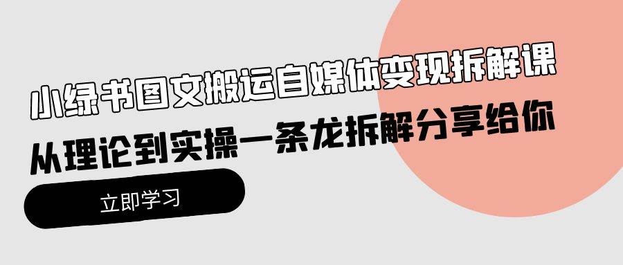 小绿书图文搬运自媒体变现拆解课，从理论到实操一条龙拆解分享给你-赚钱网