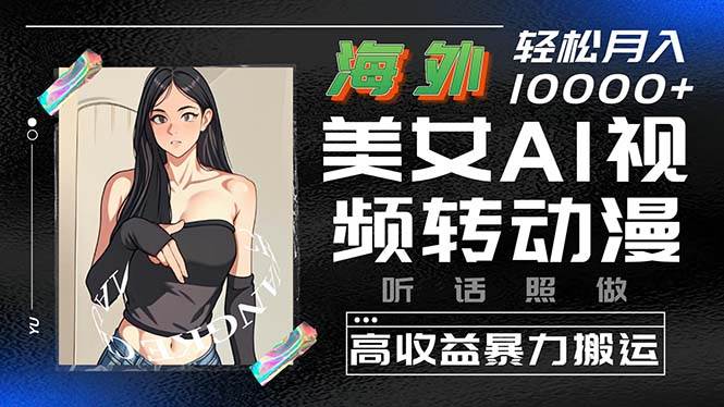 海外美女AI视频转动漫，高收益暴力搬运，听话照做，轻松月入10000+-赚钱网