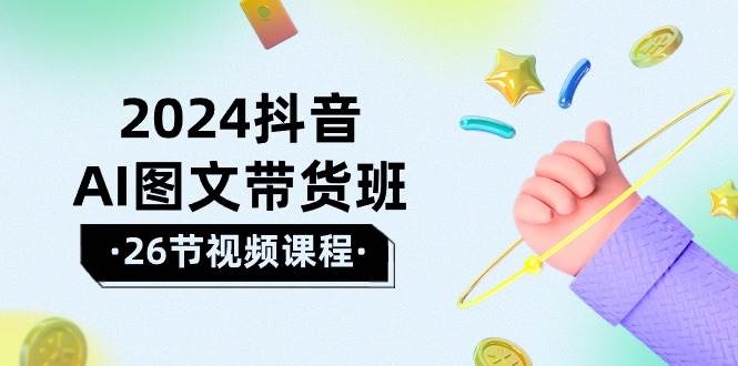 2024抖音AI图文带货班：在这个赛道上  乘风破浪 拿到好效果（26节课）-赚钱网