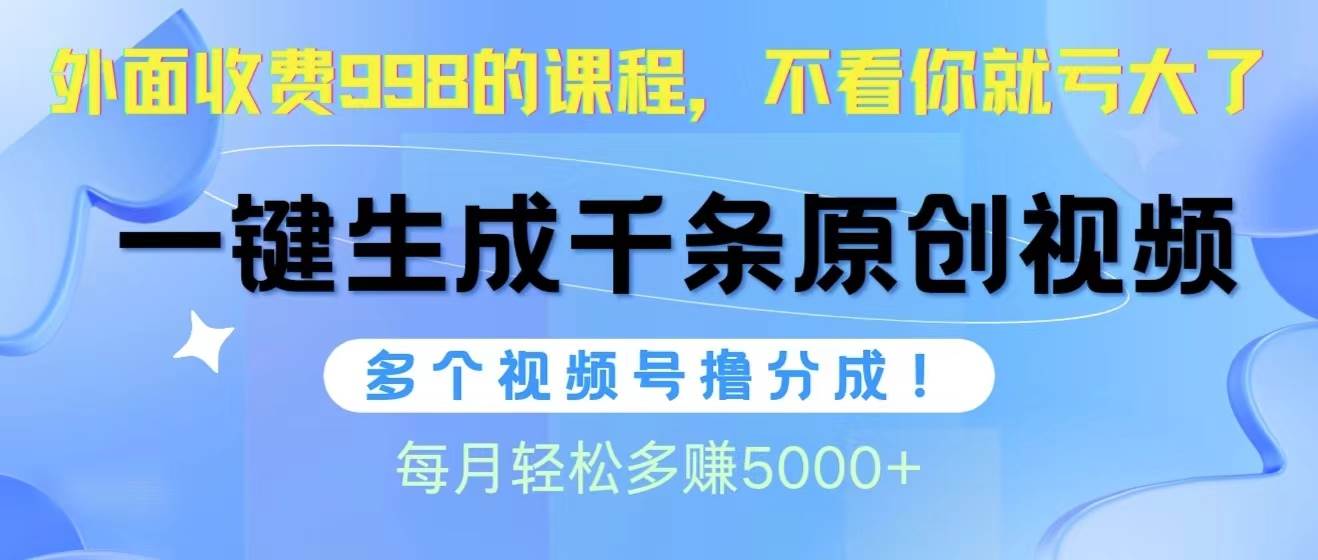 视频号软件辅助日产1000条原创视频，多个账号撸分成收益，每个月多赚5000+-赚钱网