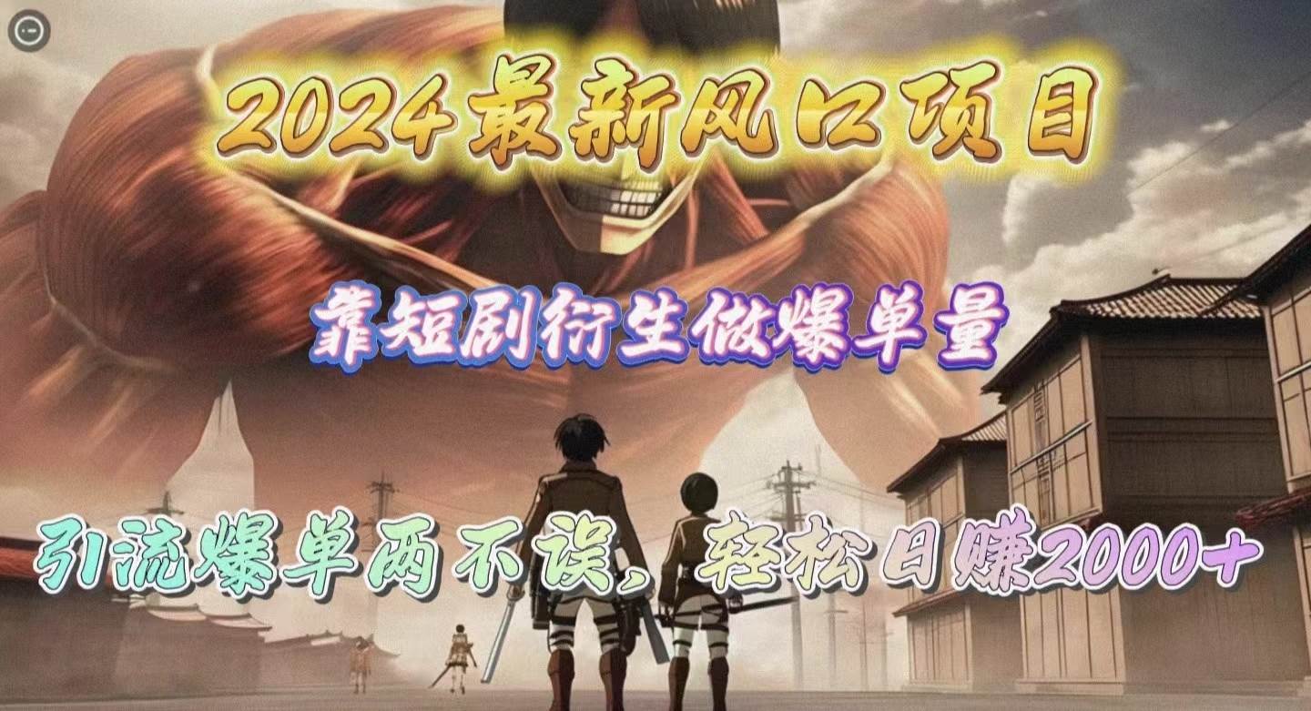 2024最新风口项目，靠短剧衍生做爆单量，引流爆单轻松日赚2000+-赚钱网