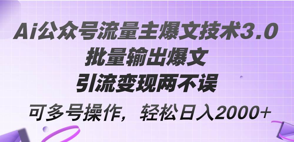 Ai公众号流量主爆文技术3.0，批量输出爆文，引流变现两不误，多号操作…-赚钱网