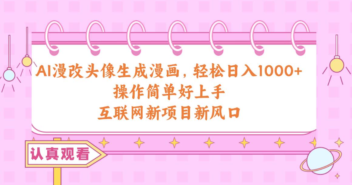 AI漫改头像生成漫画，轻松日入1000+，操作简单好上手，互联网新项目新风口-赚钱网