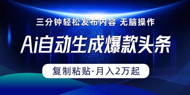 Ai一键自动生成爆款头条，三分钟快速生成，复制粘贴即可完成， 月入2万+-赚钱网