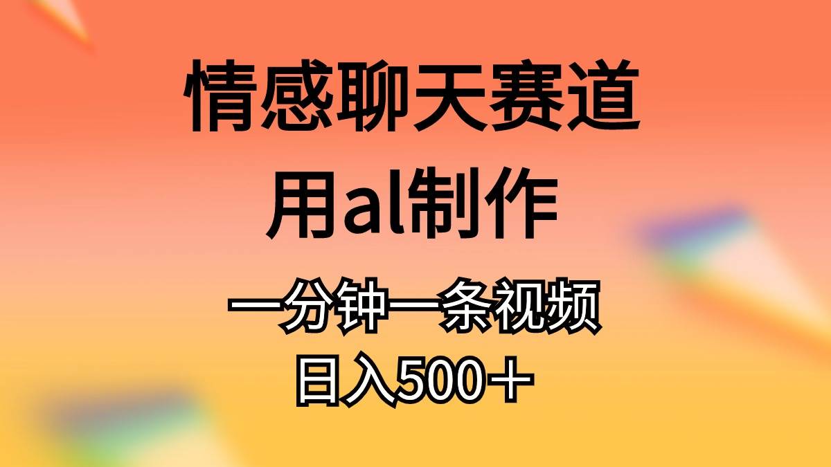 情感聊天赛道用al制作一分钟一条视频日入500＋-赚钱网