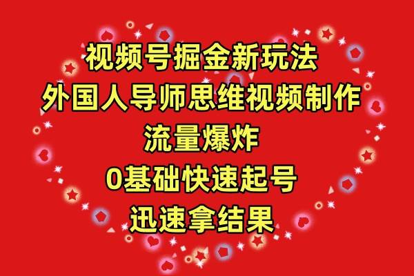 视频号掘金新玩法，外国人导师思维视频制作，流量爆炸，0其础快速起号，…-赚钱网