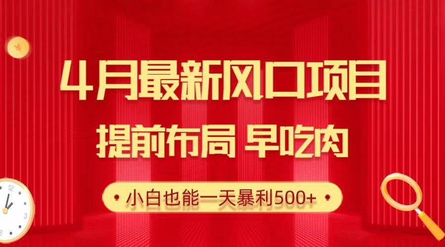 28.4月最新风口项目，提前布局早吃肉，小白也能一天暴利500+-赚钱网