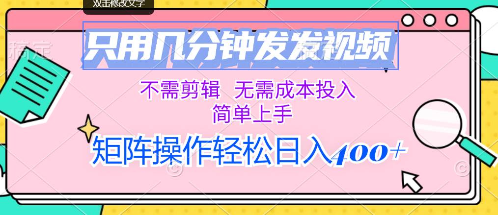 只用几分钟发发视频，不需剪辑，无需成本投入，简单上手，矩阵操作轻松…-赚钱网