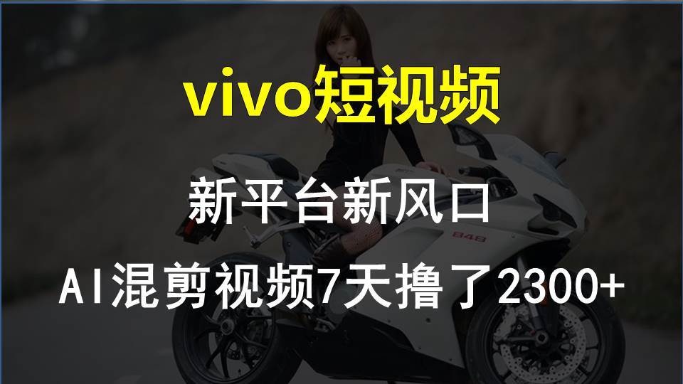vivo短视频:新平台新风口，AI混剪视频7天撸了2300+-赚钱网