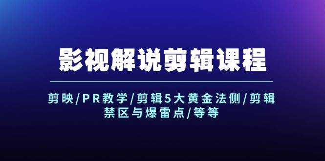 影视解说剪辑课程：剪映/PR教学/剪辑5大黄金法侧/剪辑禁区与爆雷点/等等-赚钱网
