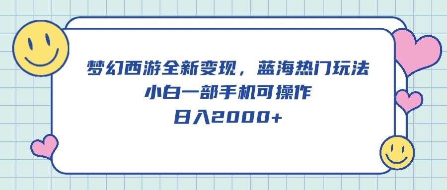 梦幻西游全新变现，蓝海热门玩法，小白一部手机可操作，日入2000+-赚钱网