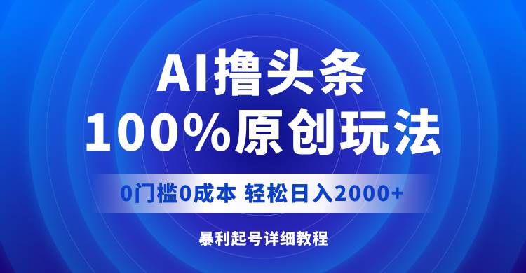 AI撸头条，100%原创玩法，0成本0门槛，轻松日入2000+-赚钱网