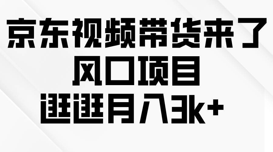 京东短视频带货来了，风口项目，逛逛月入3k+-赚钱网