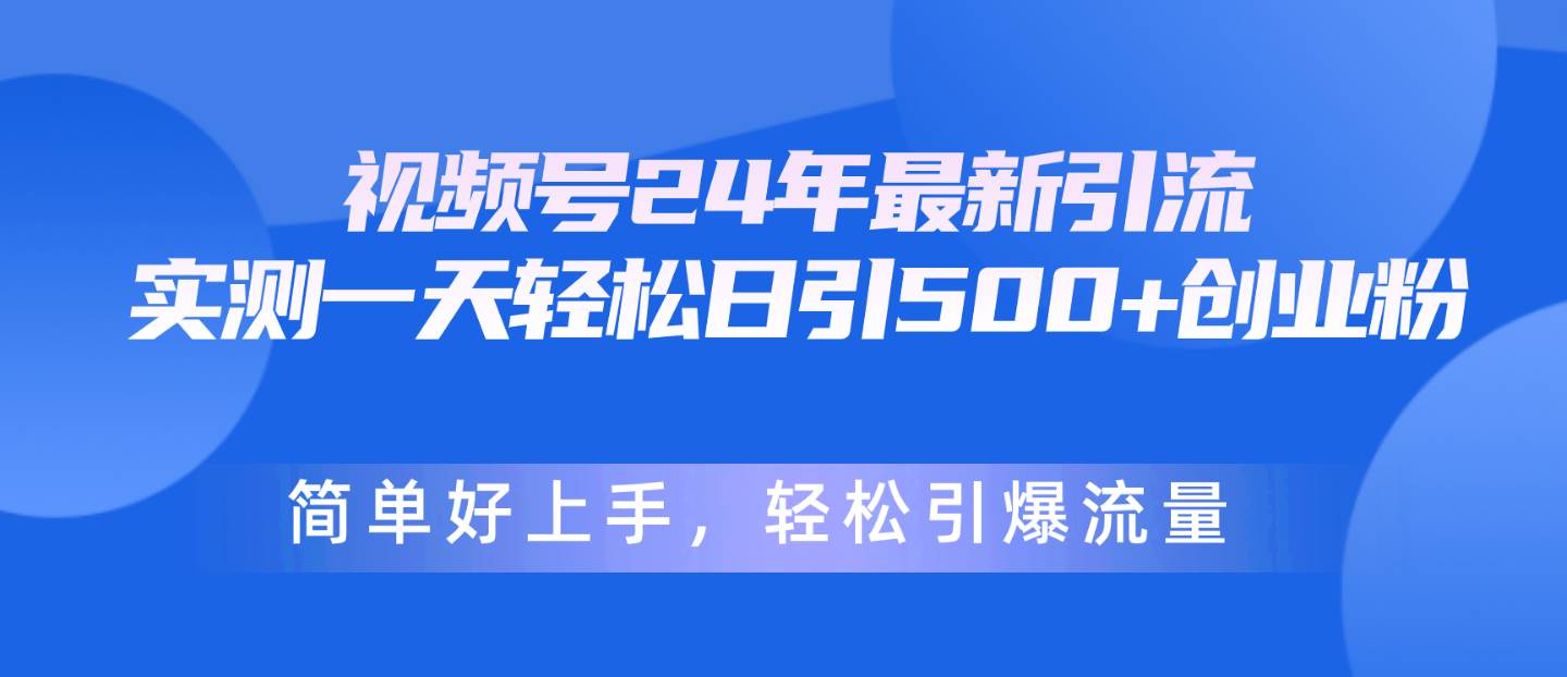 视频号24年最新引流，一天轻松日引500+创业粉，简单好上手，轻松引爆流量-赚钱网