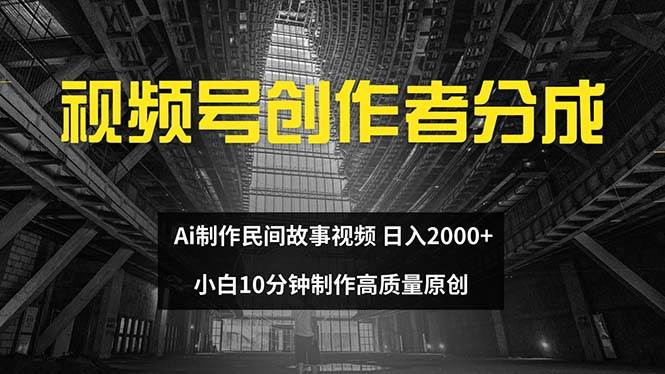 视频号创作者分成 ai制作民间故事 新手小白10分钟制作高质量视频 日入2000-赚钱网