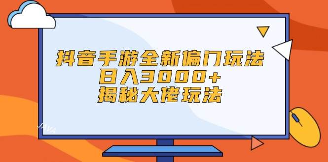 抖音手游全新偏门玩法，日入3000+，揭秘大佬玩法-赚钱网