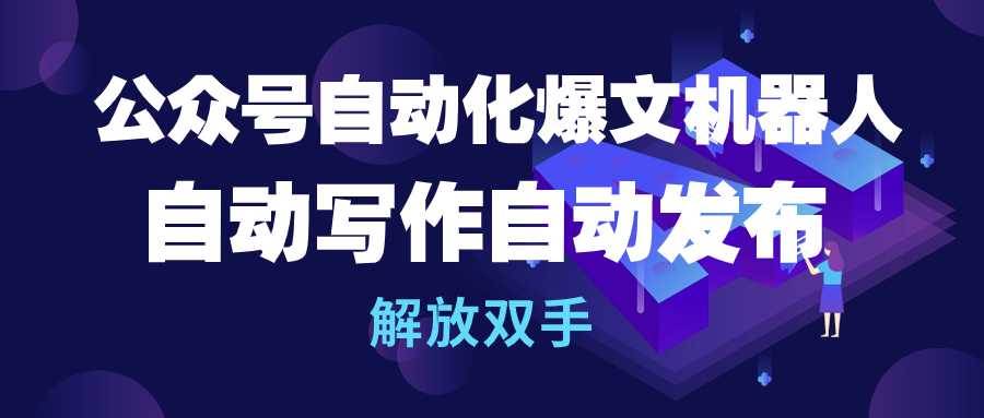 公众号流量主自动化爆文机器人，自动写作自动发布，解放双手-赚钱网
