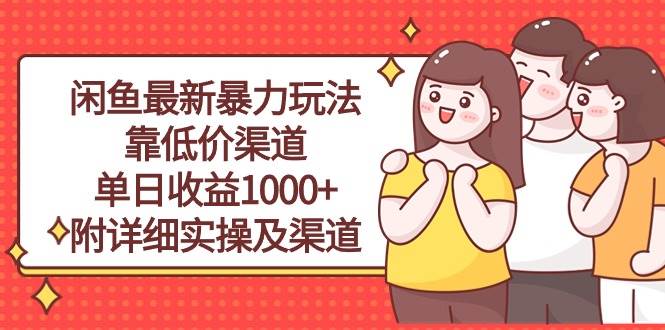 闲鱼最新暴力玩法，靠低价渠道单日收益1000+，附详细实操及渠道-赚钱网