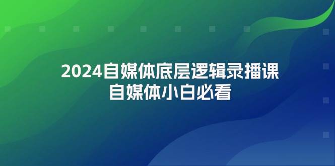 2024自媒体底层逻辑录播课，自媒体小白必看-赚钱网