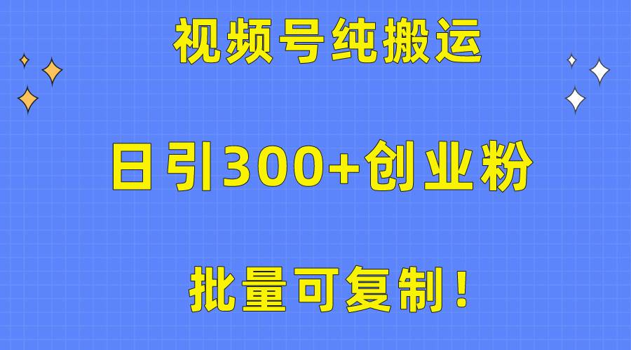 批量可复制！视频号纯搬运日引300+创业粉教程！-赚钱网